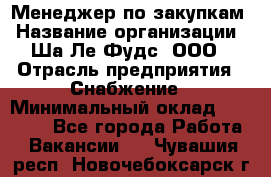 Менеджер по закупкам › Название организации ­ Ша-Ле-Фудс, ООО › Отрасль предприятия ­ Снабжение › Минимальный оклад ­ 40 000 - Все города Работа » Вакансии   . Чувашия респ.,Новочебоксарск г.